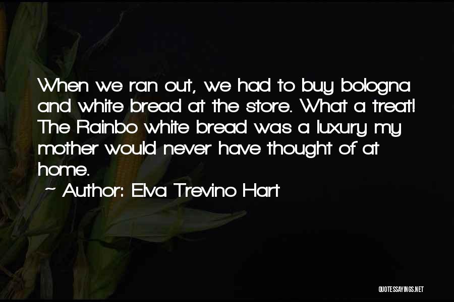 Elva Trevino Hart Quotes: When We Ran Out, We Had To Buy Bologna And White Bread At The Store. What A Treat! The Rainbo