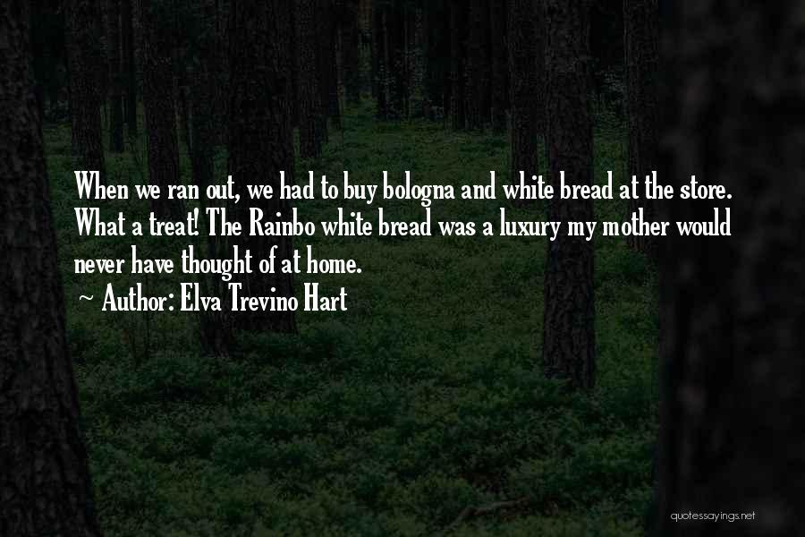 Elva Trevino Hart Quotes: When We Ran Out, We Had To Buy Bologna And White Bread At The Store. What A Treat! The Rainbo