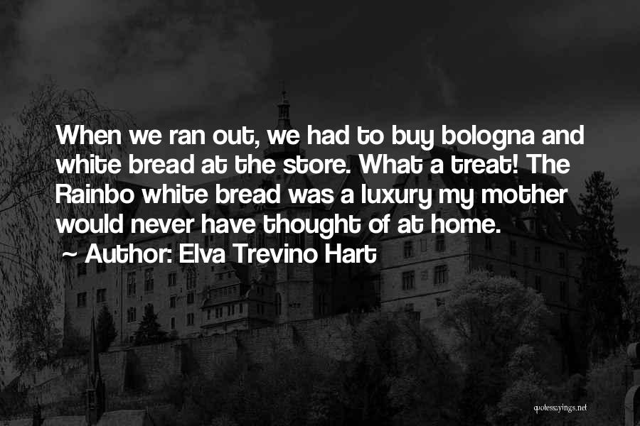 Elva Trevino Hart Quotes: When We Ran Out, We Had To Buy Bologna And White Bread At The Store. What A Treat! The Rainbo