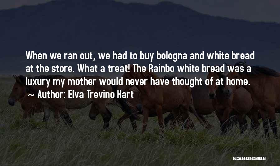 Elva Trevino Hart Quotes: When We Ran Out, We Had To Buy Bologna And White Bread At The Store. What A Treat! The Rainbo