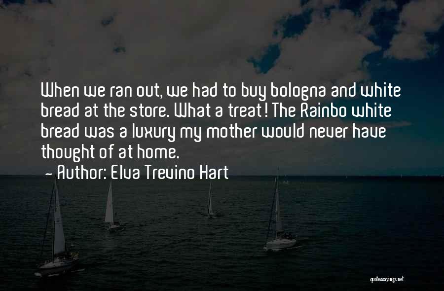 Elva Trevino Hart Quotes: When We Ran Out, We Had To Buy Bologna And White Bread At The Store. What A Treat! The Rainbo