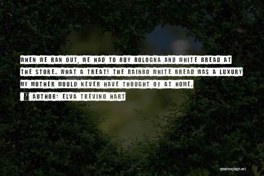 Elva Trevino Hart Quotes: When We Ran Out, We Had To Buy Bologna And White Bread At The Store. What A Treat! The Rainbo
