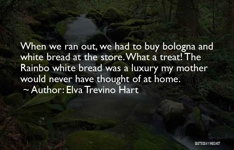Elva Trevino Hart Quotes: When We Ran Out, We Had To Buy Bologna And White Bread At The Store. What A Treat! The Rainbo