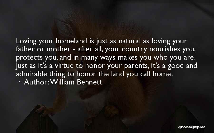 William Bennett Quotes: Loving Your Homeland Is Just As Natural As Loving Your Father Or Mother - After All, Your Country Nourishes You,