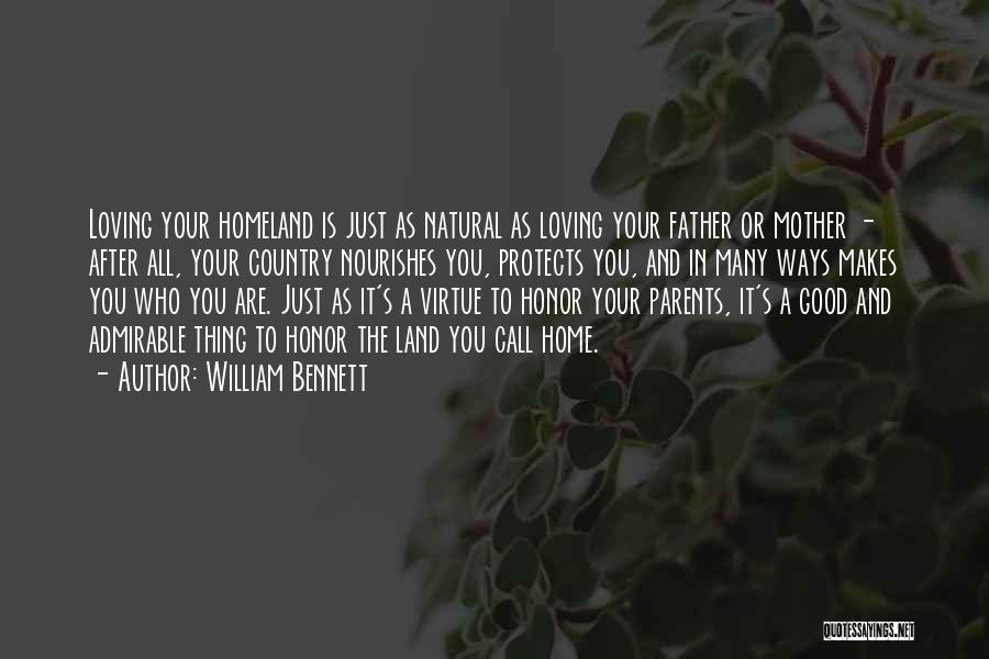 William Bennett Quotes: Loving Your Homeland Is Just As Natural As Loving Your Father Or Mother - After All, Your Country Nourishes You,