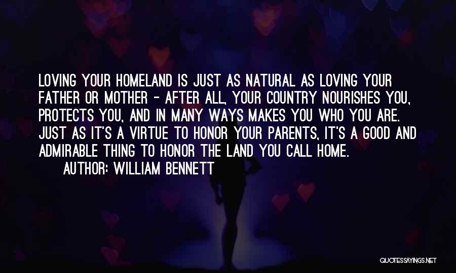 William Bennett Quotes: Loving Your Homeland Is Just As Natural As Loving Your Father Or Mother - After All, Your Country Nourishes You,