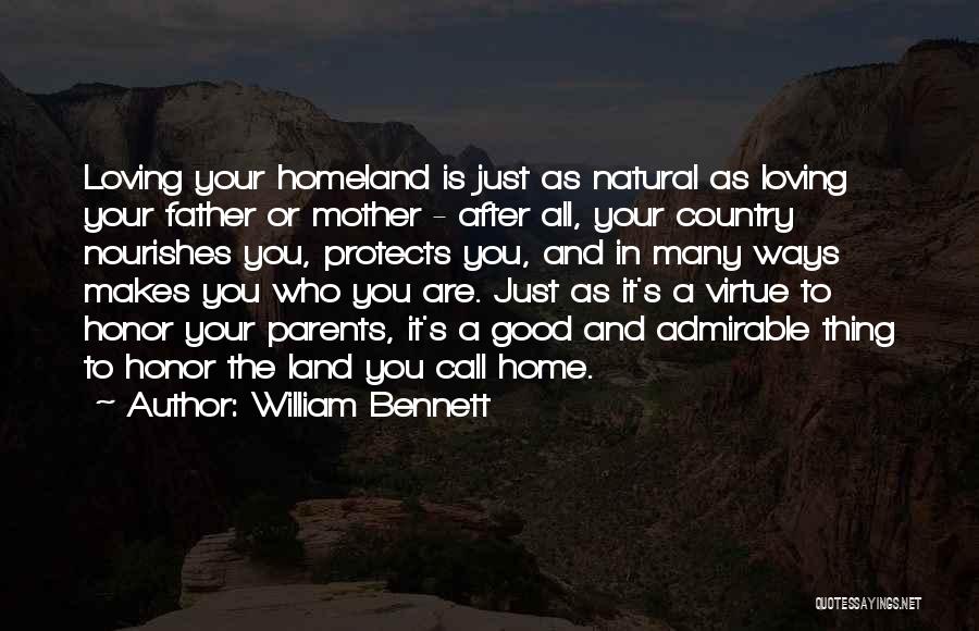 William Bennett Quotes: Loving Your Homeland Is Just As Natural As Loving Your Father Or Mother - After All, Your Country Nourishes You,