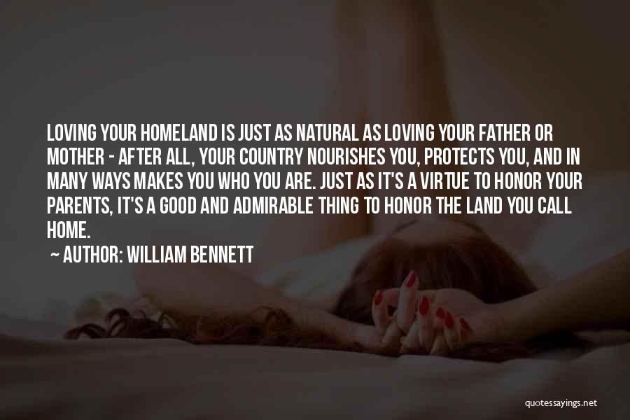 William Bennett Quotes: Loving Your Homeland Is Just As Natural As Loving Your Father Or Mother - After All, Your Country Nourishes You,