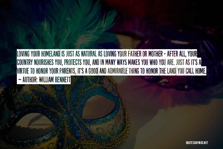 William Bennett Quotes: Loving Your Homeland Is Just As Natural As Loving Your Father Or Mother - After All, Your Country Nourishes You,