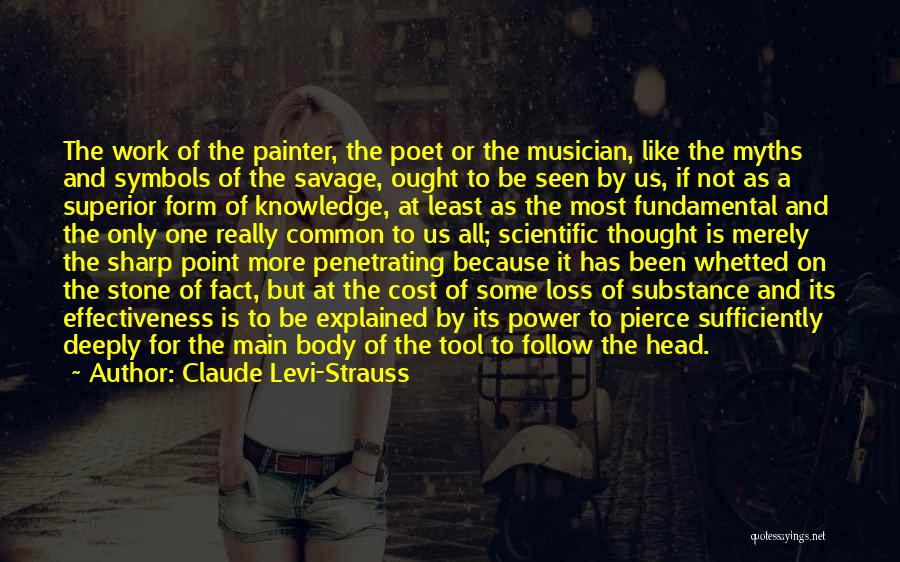 Claude Levi-Strauss Quotes: The Work Of The Painter, The Poet Or The Musician, Like The Myths And Symbols Of The Savage, Ought To