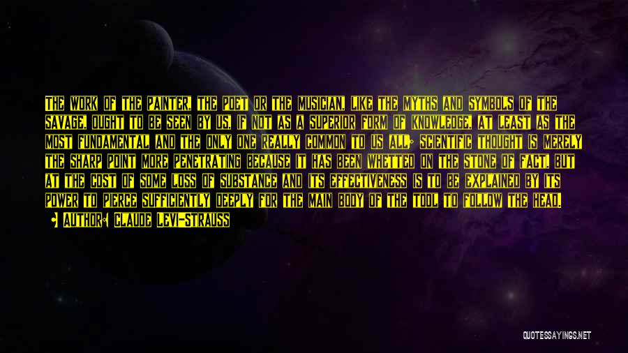 Claude Levi-Strauss Quotes: The Work Of The Painter, The Poet Or The Musician, Like The Myths And Symbols Of The Savage, Ought To