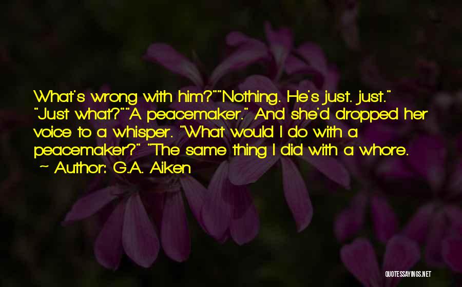 G.A. Aiken Quotes: What's Wrong With Him?nothing. He's Just. Just. Just What?a Peacemaker. And She'd Dropped Her Voice To A Whisper. What Would