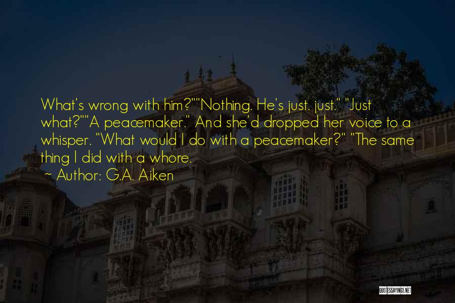 G.A. Aiken Quotes: What's Wrong With Him?nothing. He's Just. Just. Just What?a Peacemaker. And She'd Dropped Her Voice To A Whisper. What Would