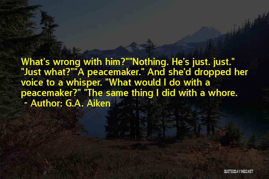 G.A. Aiken Quotes: What's Wrong With Him?nothing. He's Just. Just. Just What?a Peacemaker. And She'd Dropped Her Voice To A Whisper. What Would