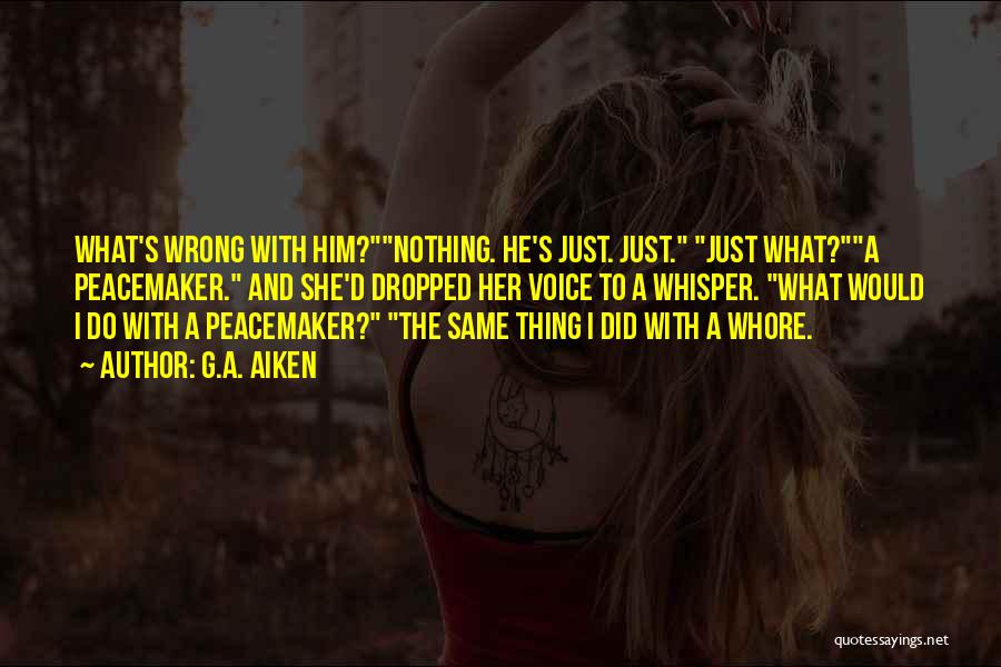 G.A. Aiken Quotes: What's Wrong With Him?nothing. He's Just. Just. Just What?a Peacemaker. And She'd Dropped Her Voice To A Whisper. What Would