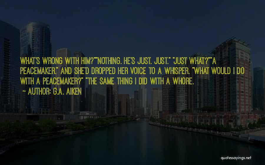 G.A. Aiken Quotes: What's Wrong With Him?nothing. He's Just. Just. Just What?a Peacemaker. And She'd Dropped Her Voice To A Whisper. What Would