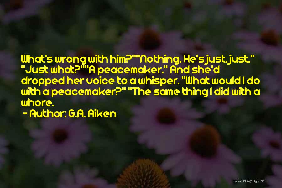 G.A. Aiken Quotes: What's Wrong With Him?nothing. He's Just. Just. Just What?a Peacemaker. And She'd Dropped Her Voice To A Whisper. What Would