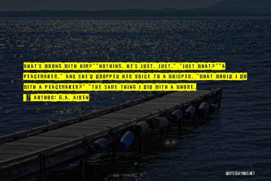 G.A. Aiken Quotes: What's Wrong With Him?nothing. He's Just. Just. Just What?a Peacemaker. And She'd Dropped Her Voice To A Whisper. What Would