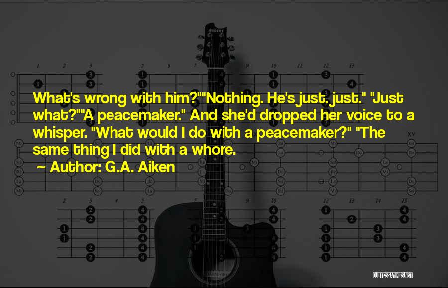 G.A. Aiken Quotes: What's Wrong With Him?nothing. He's Just. Just. Just What?a Peacemaker. And She'd Dropped Her Voice To A Whisper. What Would