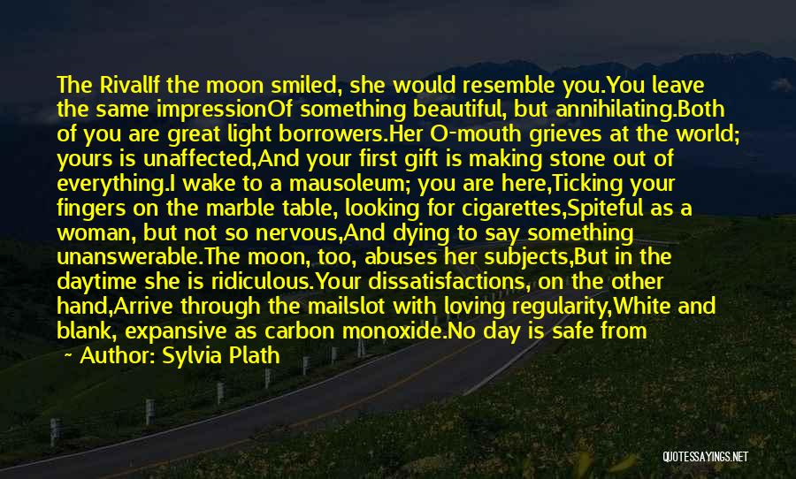 Sylvia Plath Quotes: The Rivalif The Moon Smiled, She Would Resemble You.you Leave The Same Impressionof Something Beautiful, But Annihilating.both Of You Are