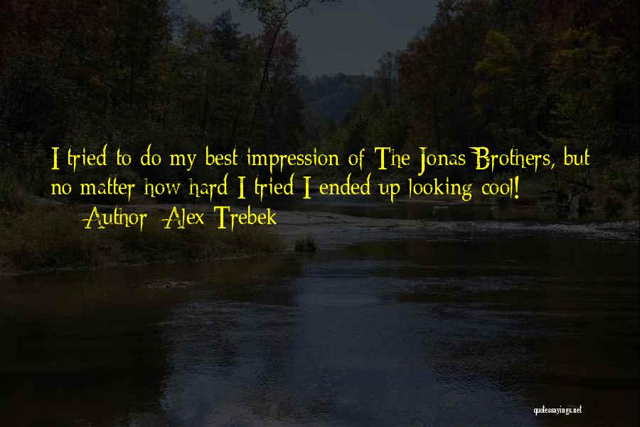 Alex Trebek Quotes: I Tried To Do My Best Impression Of The Jonas Brothers, But No Matter How Hard I Tried I Ended