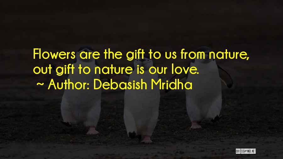 Debasish Mridha Quotes: Flowers Are The Gift To Us From Nature, Out Gift To Nature Is Our Love.