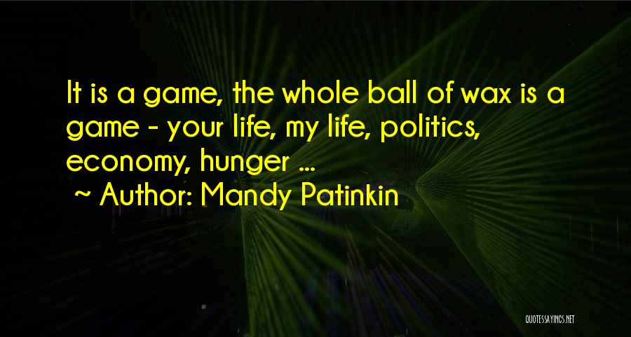 Mandy Patinkin Quotes: It Is A Game, The Whole Ball Of Wax Is A Game - Your Life, My Life, Politics, Economy, Hunger