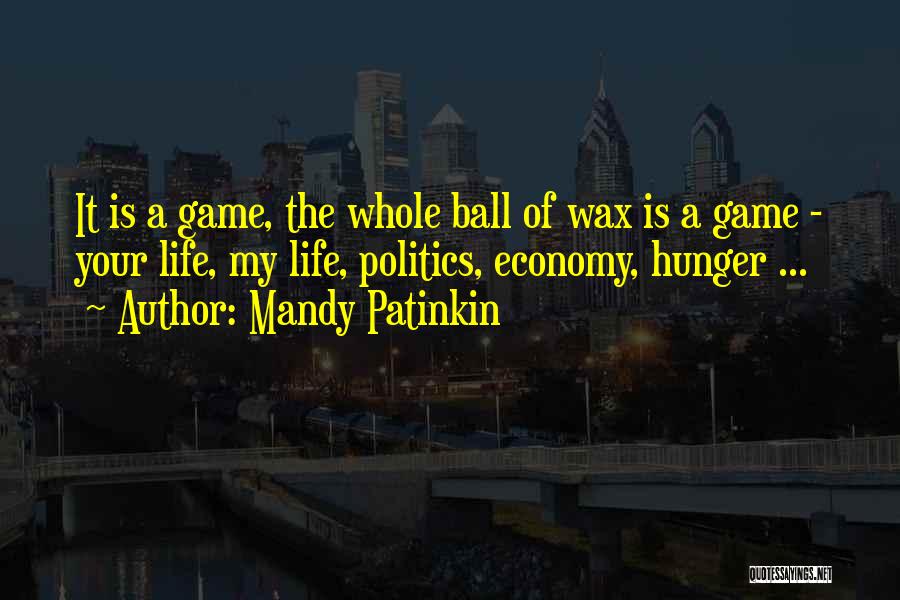 Mandy Patinkin Quotes: It Is A Game, The Whole Ball Of Wax Is A Game - Your Life, My Life, Politics, Economy, Hunger