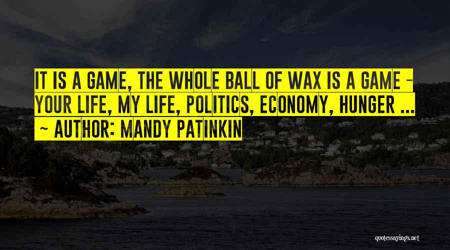 Mandy Patinkin Quotes: It Is A Game, The Whole Ball Of Wax Is A Game - Your Life, My Life, Politics, Economy, Hunger