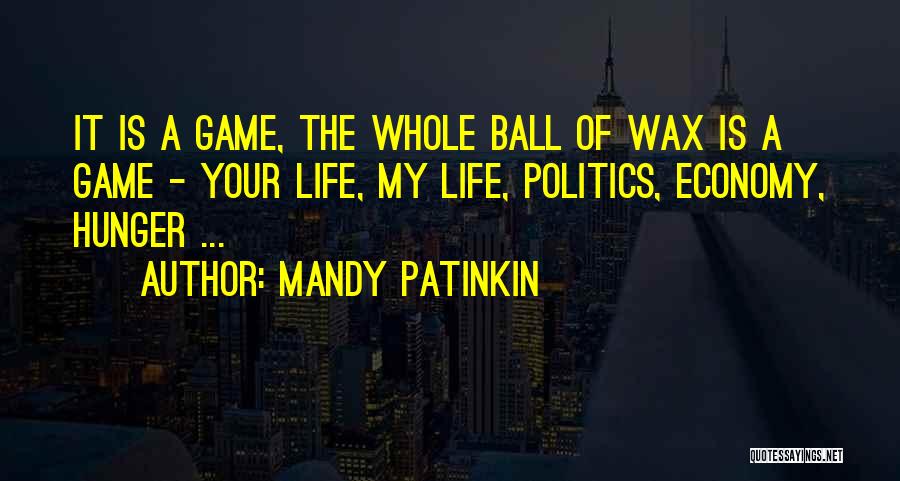 Mandy Patinkin Quotes: It Is A Game, The Whole Ball Of Wax Is A Game - Your Life, My Life, Politics, Economy, Hunger