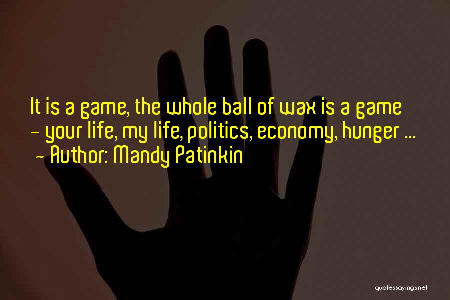 Mandy Patinkin Quotes: It Is A Game, The Whole Ball Of Wax Is A Game - Your Life, My Life, Politics, Economy, Hunger