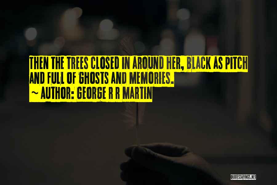 George R R Martin Quotes: Then The Trees Closed In Around Her, Black As Pitch And Full Of Ghosts And Memories.