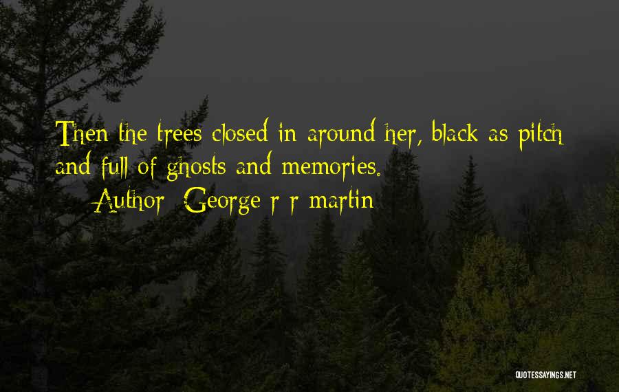 George R R Martin Quotes: Then The Trees Closed In Around Her, Black As Pitch And Full Of Ghosts And Memories.