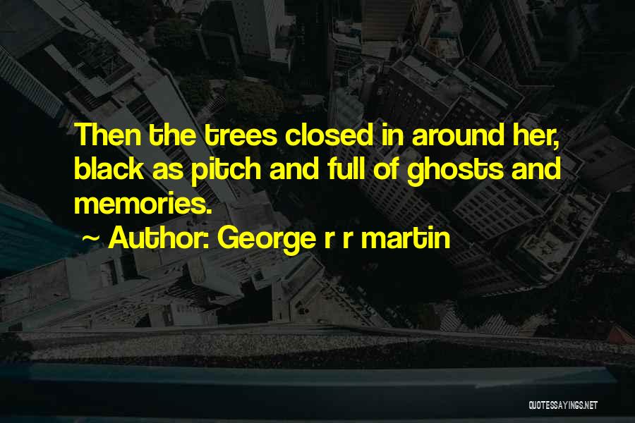 George R R Martin Quotes: Then The Trees Closed In Around Her, Black As Pitch And Full Of Ghosts And Memories.