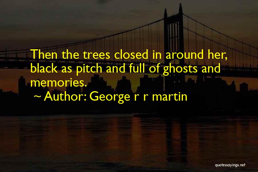 George R R Martin Quotes: Then The Trees Closed In Around Her, Black As Pitch And Full Of Ghosts And Memories.