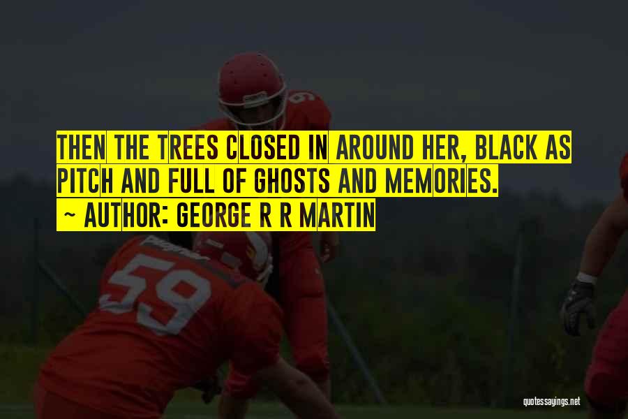 George R R Martin Quotes: Then The Trees Closed In Around Her, Black As Pitch And Full Of Ghosts And Memories.