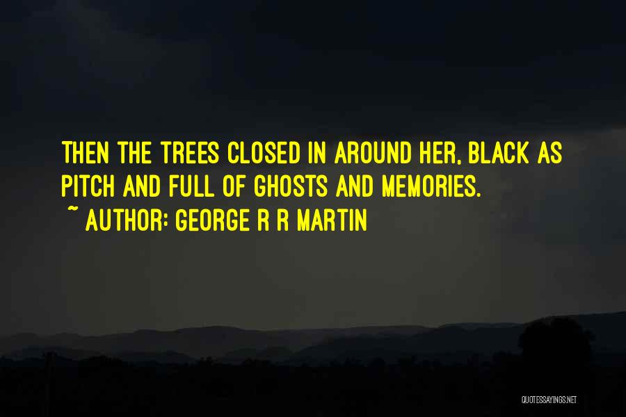 George R R Martin Quotes: Then The Trees Closed In Around Her, Black As Pitch And Full Of Ghosts And Memories.