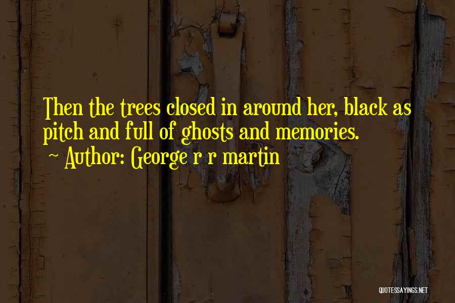 George R R Martin Quotes: Then The Trees Closed In Around Her, Black As Pitch And Full Of Ghosts And Memories.