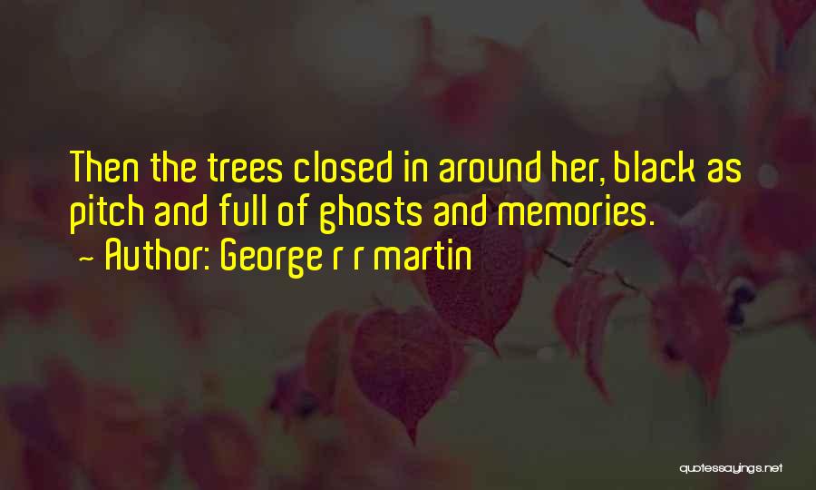 George R R Martin Quotes: Then The Trees Closed In Around Her, Black As Pitch And Full Of Ghosts And Memories.