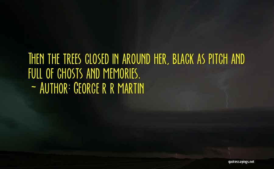 George R R Martin Quotes: Then The Trees Closed In Around Her, Black As Pitch And Full Of Ghosts And Memories.