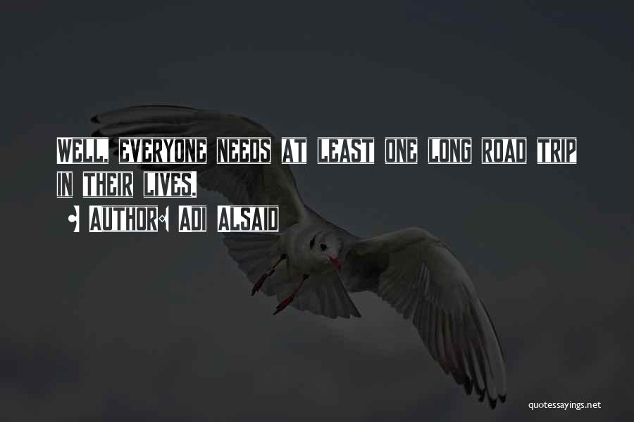 Adi Alsaid Quotes: Well, Everyone Needs At Least One Long Road Trip In Their Lives.