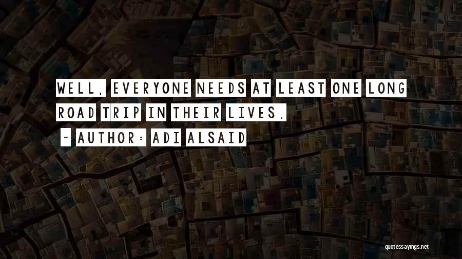 Adi Alsaid Quotes: Well, Everyone Needs At Least One Long Road Trip In Their Lives.