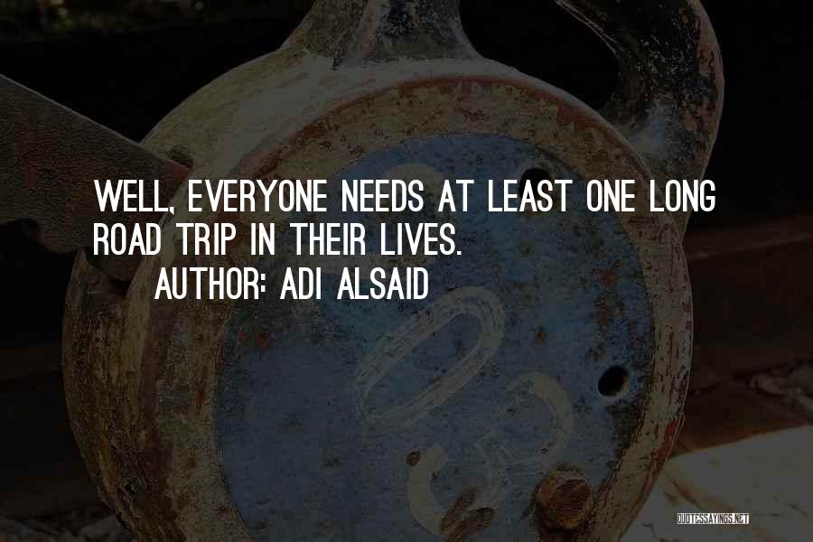 Adi Alsaid Quotes: Well, Everyone Needs At Least One Long Road Trip In Their Lives.