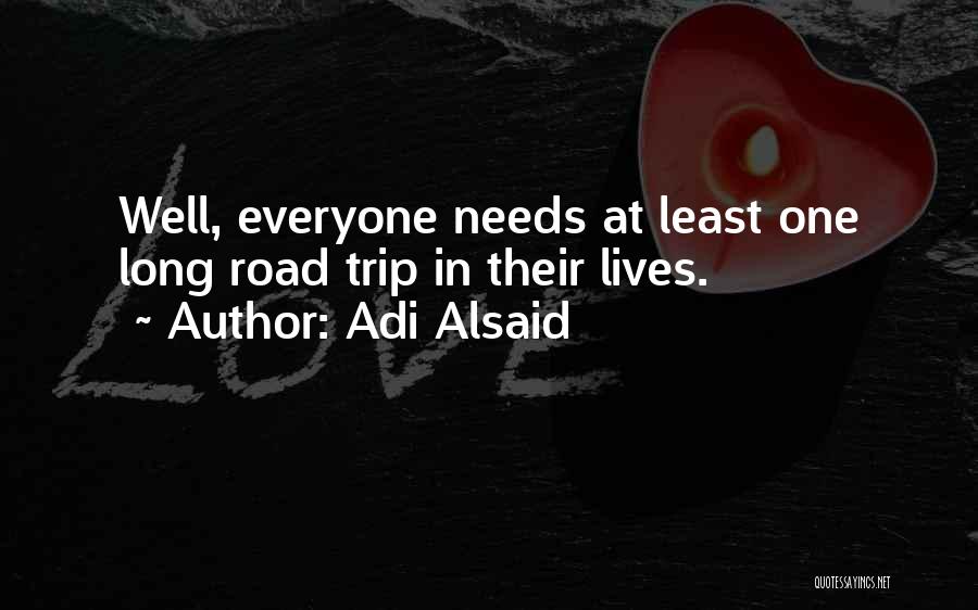 Adi Alsaid Quotes: Well, Everyone Needs At Least One Long Road Trip In Their Lives.