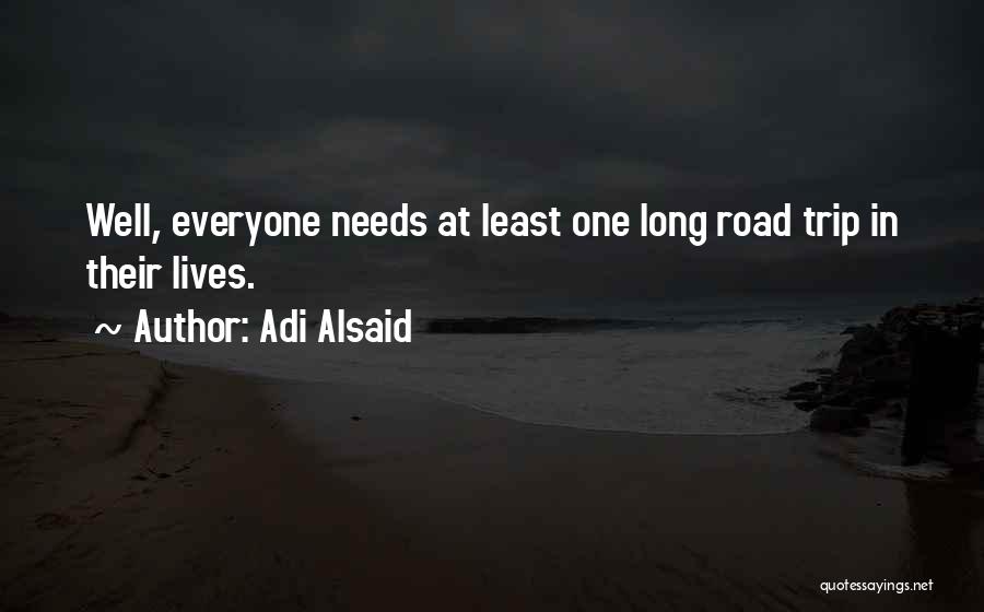 Adi Alsaid Quotes: Well, Everyone Needs At Least One Long Road Trip In Their Lives.