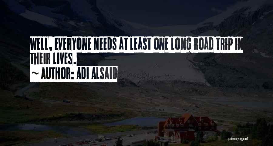 Adi Alsaid Quotes: Well, Everyone Needs At Least One Long Road Trip In Their Lives.