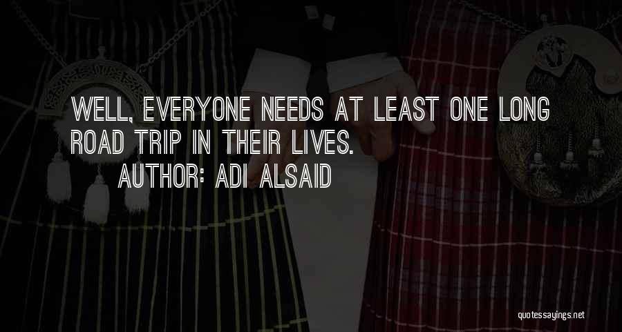 Adi Alsaid Quotes: Well, Everyone Needs At Least One Long Road Trip In Their Lives.