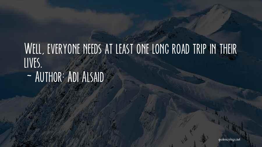 Adi Alsaid Quotes: Well, Everyone Needs At Least One Long Road Trip In Their Lives.