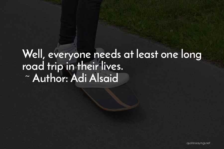 Adi Alsaid Quotes: Well, Everyone Needs At Least One Long Road Trip In Their Lives.