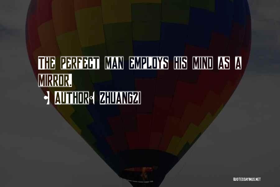 Zhuangzi Quotes: The Perfect Man Employs His Mind As A Mirror.